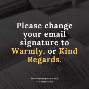 One Minute Modelship: Role Model for 1 minute: Please change your email signature to Warmly or Kind Regards