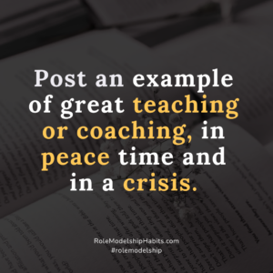 One Minute Modelship: Role Model for 1 minute: Post an example of great teaching or coaching, in peace time and in a crisis.