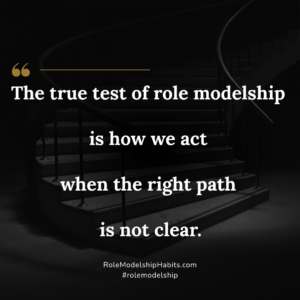 The true test of role modelship is how we act when the right path is not clear.