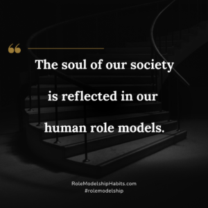 The soul of our society is reflected in our human role models.