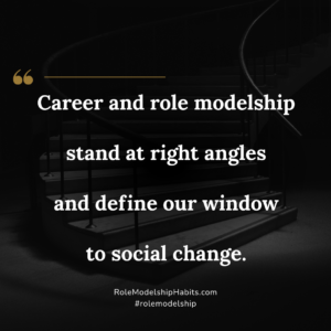 Career and role modelship stand at right angles and define our window to social change.