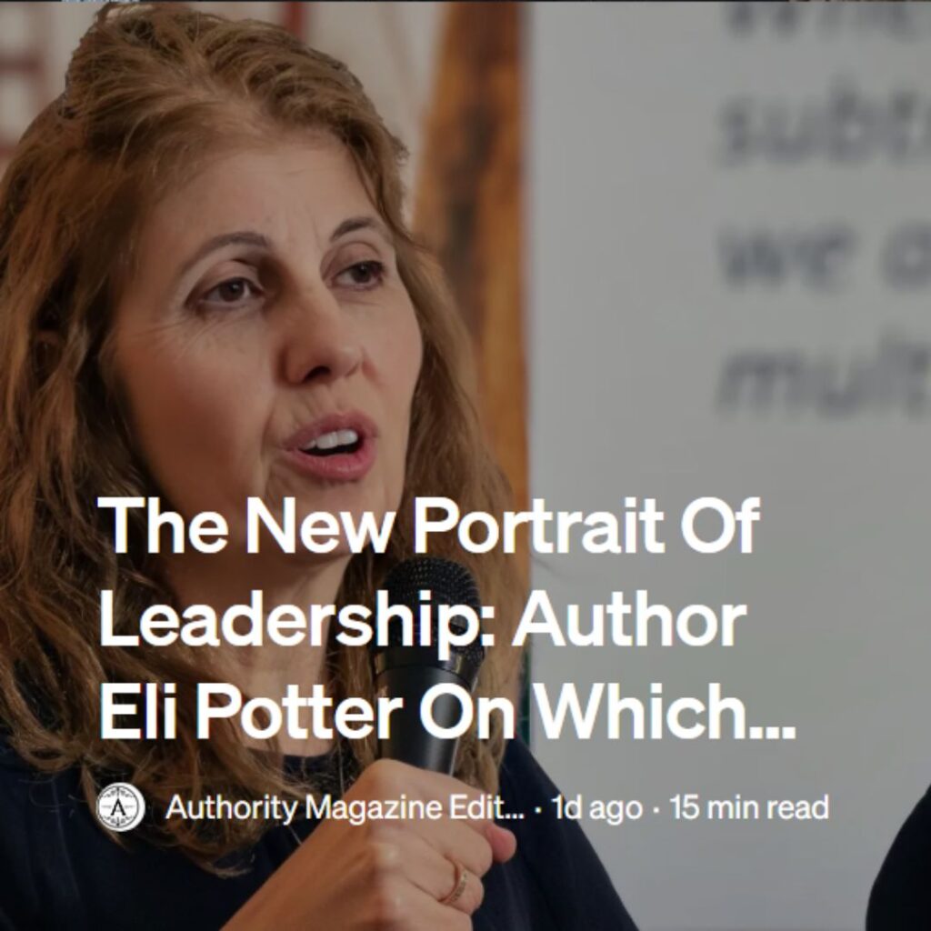 Authority Magazine The New Portrait Of Leadership: Author Eli Potter On Which Legacy Ideas About Leadership Need To Be Discarded, And Which New Approaches To Leadership Should Be Embraced
